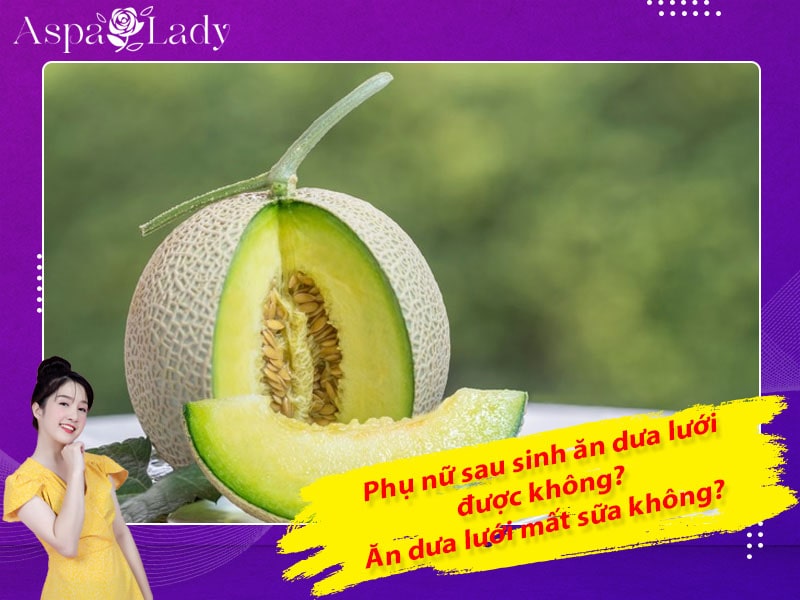 Phụ nữ sau sinh ăn dưa lưới được không? Ăn dưa lưới mất sữa không?