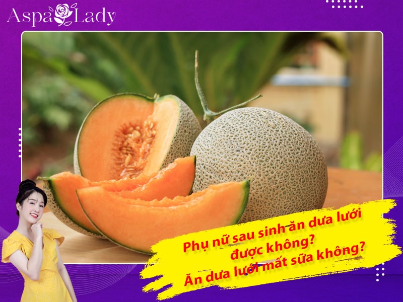Phụ nữ sau sinh ăn dưa lưới được không? Ăn dưa lưới mất sữa không?