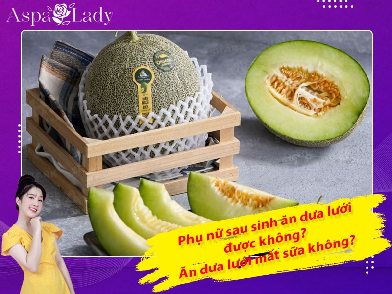 Phụ nữ sau sinh ăn dưa lưới được không? Ăn dưa lưới mất sữa không?