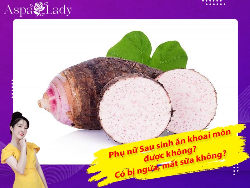 Sau sinh ăn khoai môn được không? Có bị ngứa, mất sữa không?