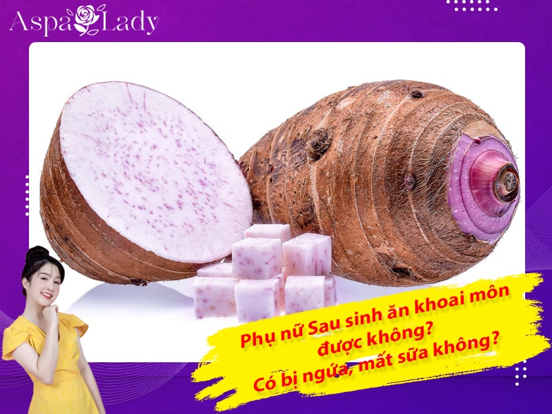Sau sinh ăn khoai môn được không? Có bị ngứa, mất sữa không?