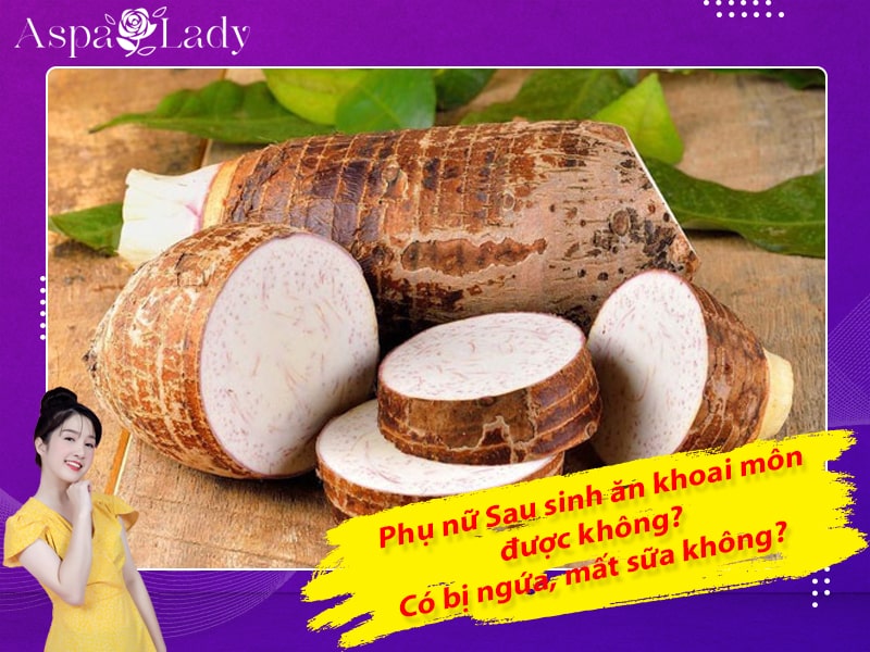 Sau sinh ăn khoai môn được không? Có bị ngứa, mất sữa không?