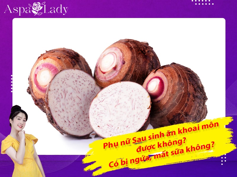 Sau sinh ăn khoai môn được không? Có bị ngứa, mất sữa không?