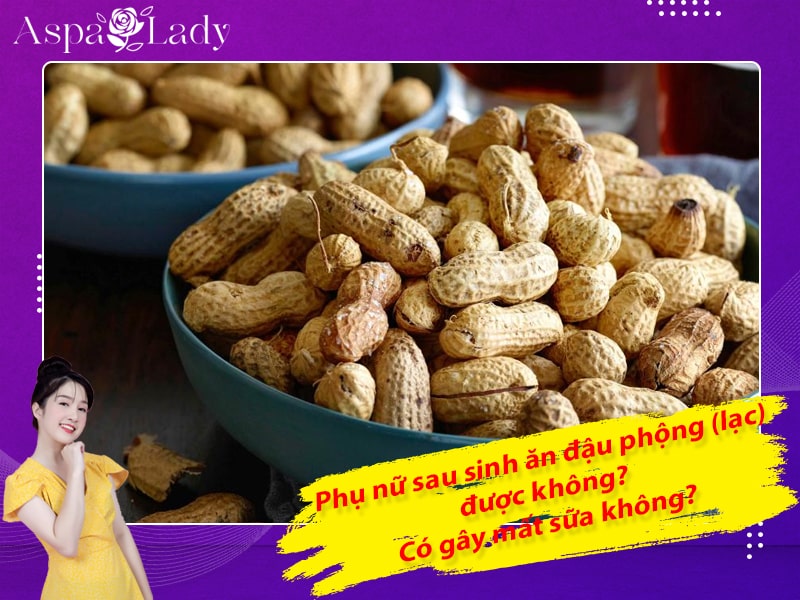 Phụ nữ sau sinh ăn đậu phộng (lạc) được không? Có gây mất sữa không?