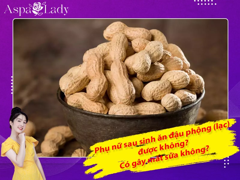 Phụ nữ sau sinh ăn đậu phộng (lạc) được không? Có gây mất sữa không?