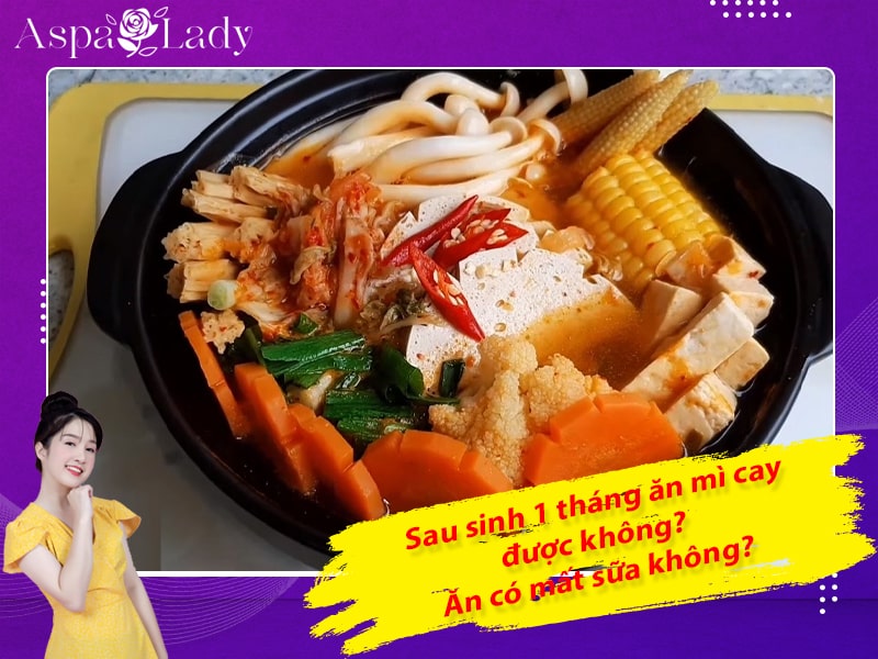 Sau sinh 1 tháng ăn mì cay được không? Ăn có mất sữa không?