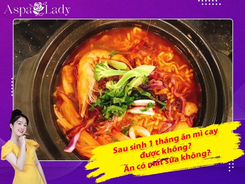 Sau sinh 1 tháng ăn mì cay được không? Ăn có mất sữa không?