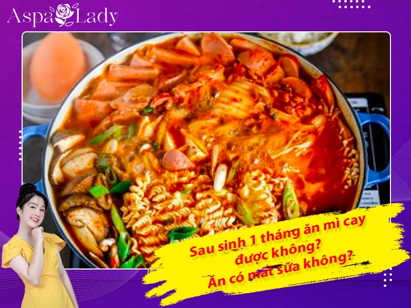 Sau sinh 1 tháng ăn mì cay được không? Ăn có mất sữa không?