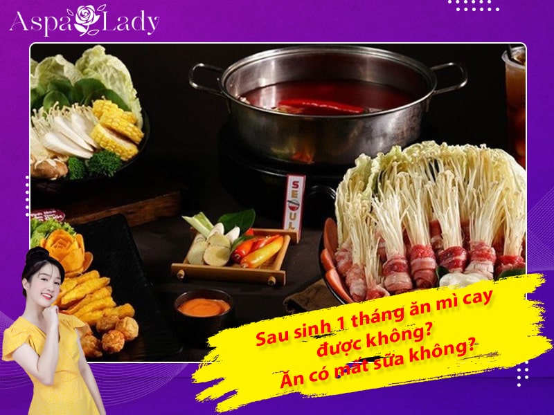 Sau sinh 1 tháng ăn mì cay được không? Ăn có mất sữa không?