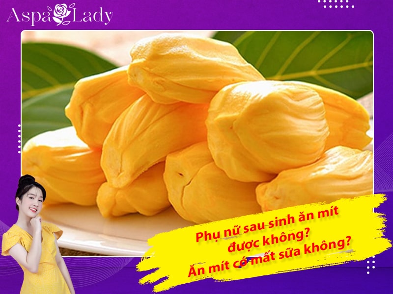 Phụ nữ sau sinh ăn mít được không? Ăn mít có mất sữa không?