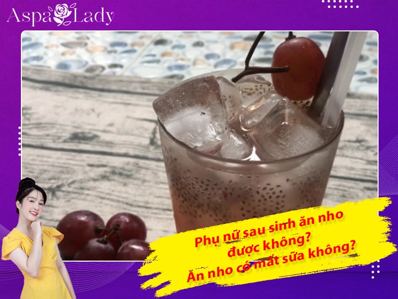 Phụ nữ sau sinh ăn nho được không? Ăn nho có mất sữa không?