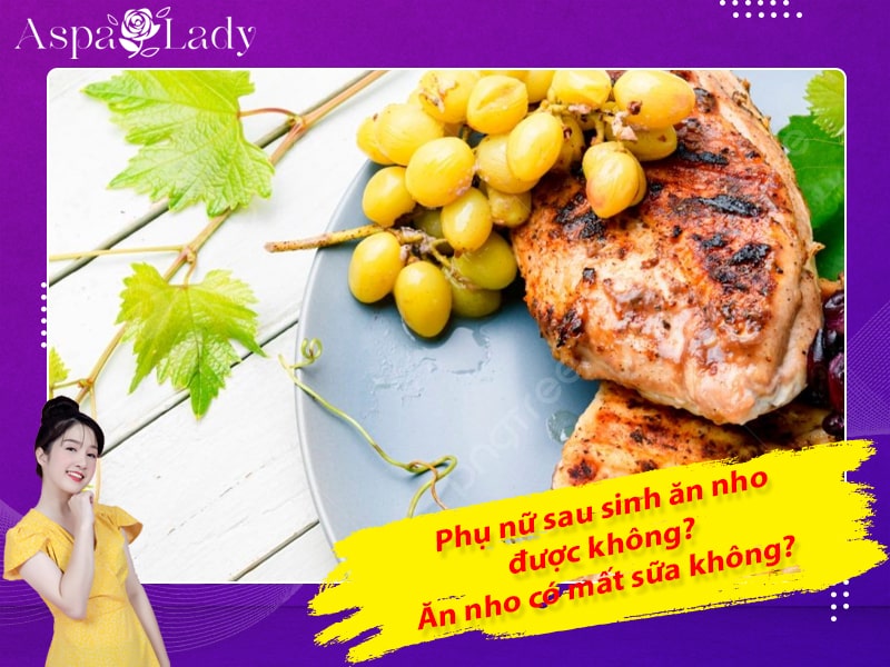 Phụ nữ sau sinh ăn nho được không? Ăn nho có mất sữa không?