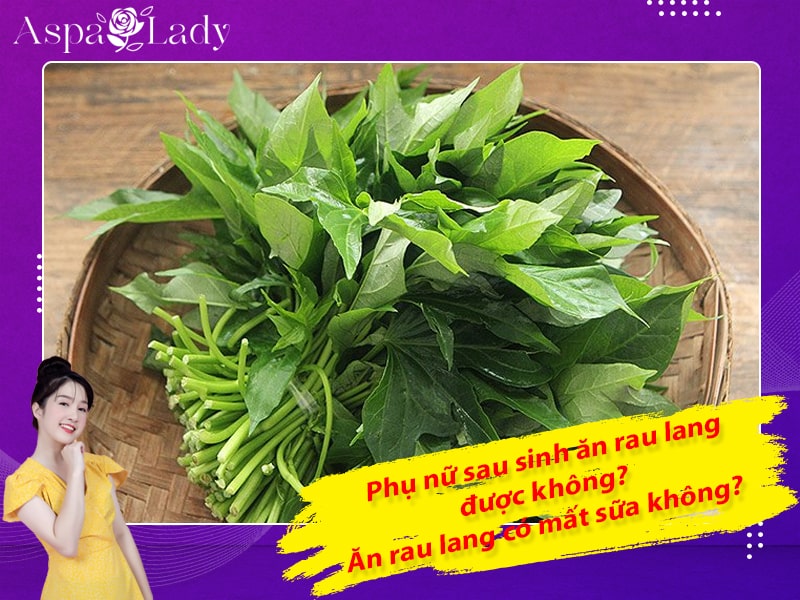Phụ nữ sau sinh ăn rau lang được không? Ăn rau lang có mất sữa không?