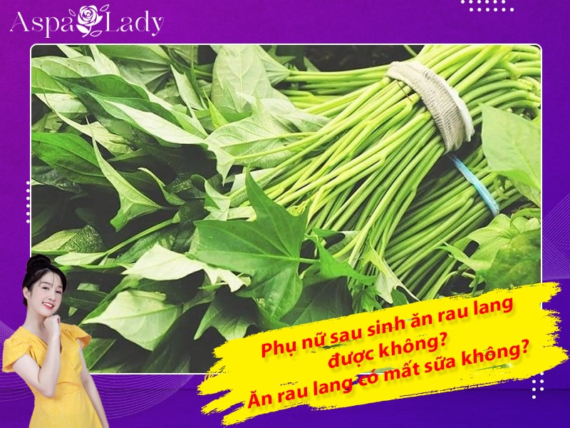 Phụ nữ sau sinh ăn rau lang được không? Ăn rau lang có mất sữa không?