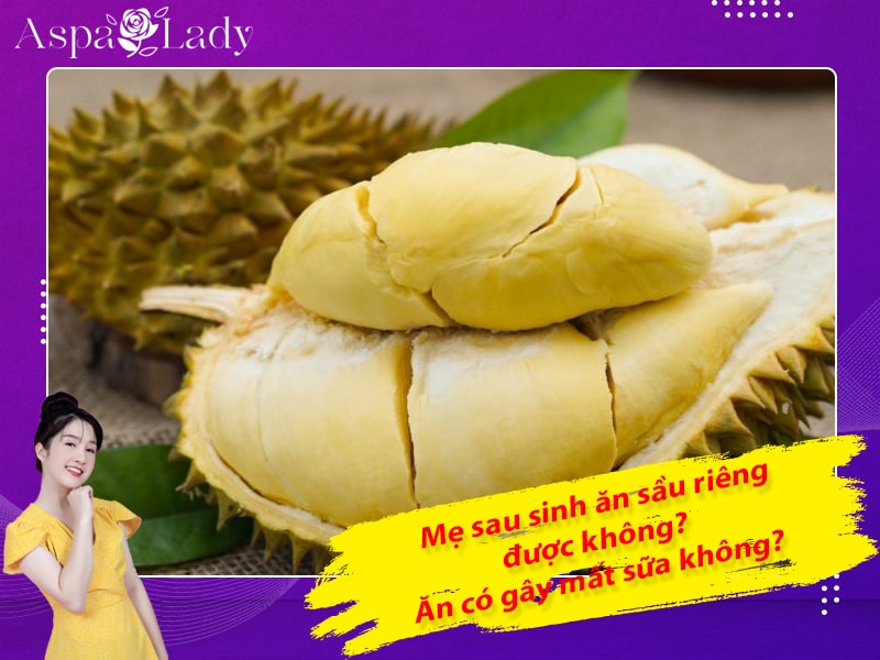 Mẹ sau sinh ăn sầu riêng được không? Ăn có gây mất sữa không?