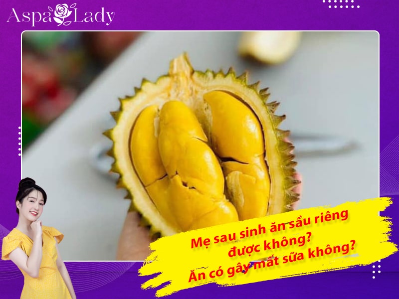 Mẹ sau sinh ăn sầu riêng được không? Ăn có gây mất sữa không?