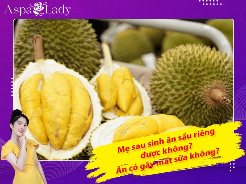 Mẹ sau sinh ăn sầu riêng được không? Ăn có gây mất sữa không?