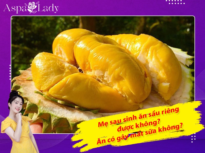 Mẹ sau sinh ăn sầu riêng được không? Ăn có gây mất sữa không?
