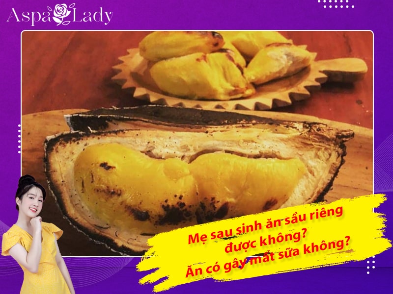 Mẹ sau sinh ăn sầu riêng được không? Ăn có gây mất sữa không?