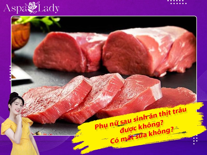 Phụ nữ sau sinh ăn thịt trâu được không? Có mất sữa không?