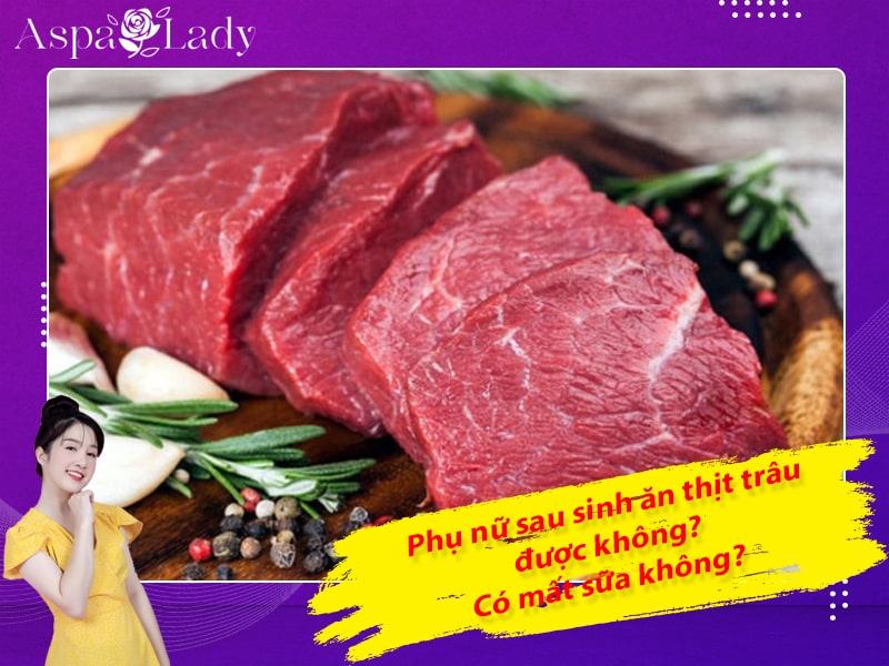 Phụ nữ sau sinh ăn thịt trâu được không? Có mất sữa không?