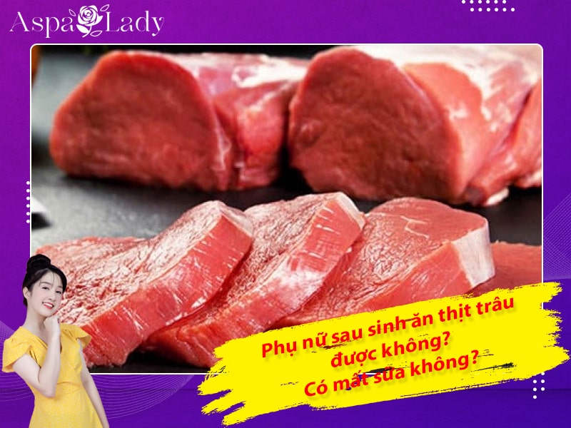 Phụ nữ sau sinh ăn thịt trâu được không? Có mất sữa không?