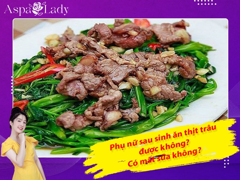 Phụ nữ sau sinh ăn thịt trâu được không? Có mất sữa không?