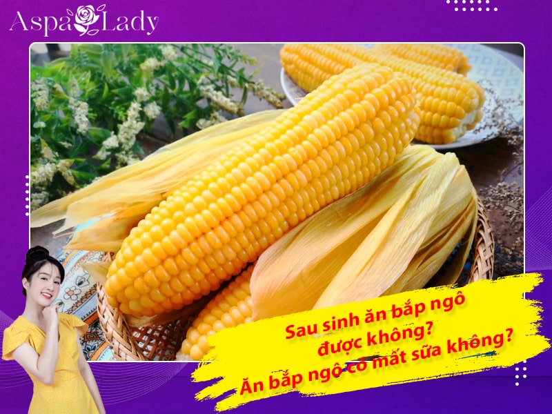 Phụ nữ sau sinh ăn bắp được không? Ăn bắp ngô có mất sữa không?