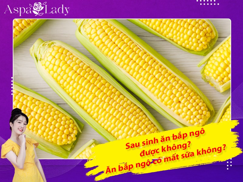 Phụ nữ sau sinh ăn bắp được không? Ăn bắp ngô có mất sữa không?