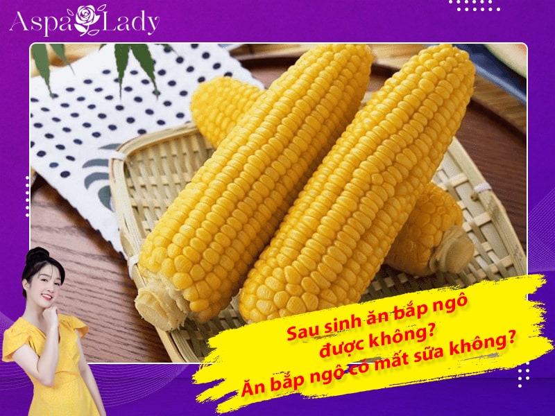 Phụ nữ sau sinh ăn bắp được không? Ăn bắp ngô có mất sữa không?