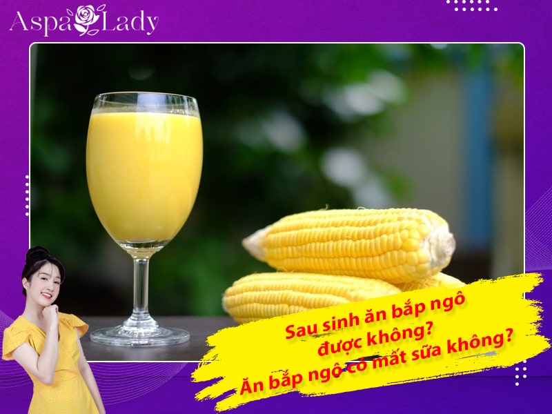 Phụ nữ sau sinh ăn bắp được không? Ăn bắp ngô có mất sữa không?