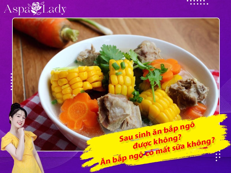 Phụ nữ sau sinh ăn bắp được không? Ăn bắp ngô có mất sữa không?