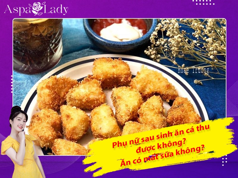 Phụ nữ sau sinh ăn cá thu được không? Ăn có mất sữa không?