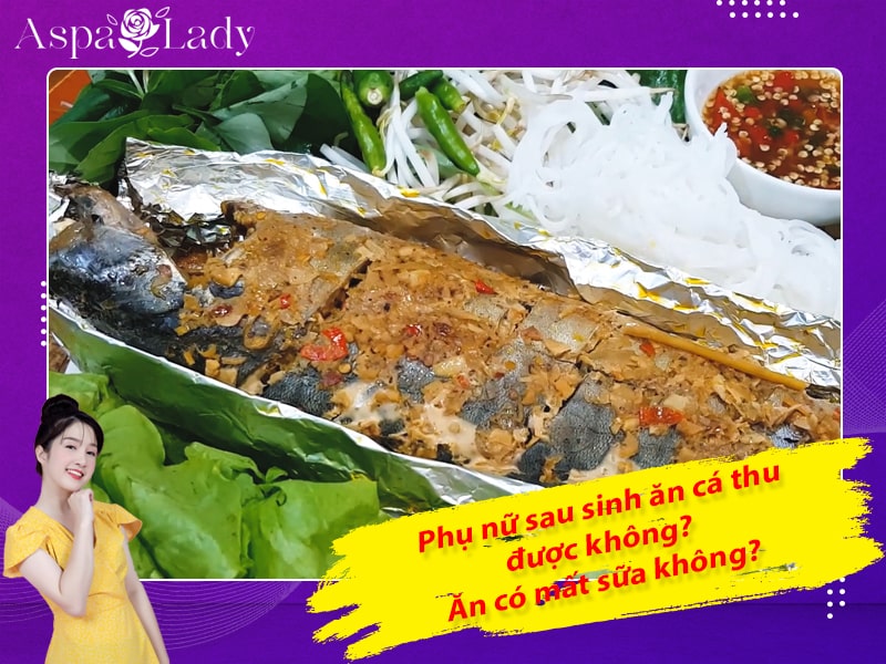 Phụ nữ sau sinh ăn cá thu được không? Ăn có mất sữa không?