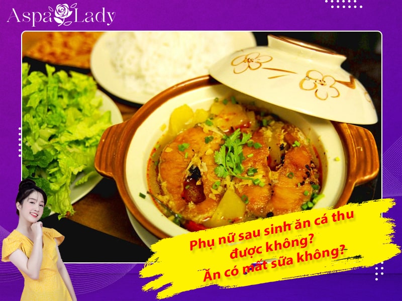 Phụ nữ sau sinh ăn cá thu được không? Ăn có mất sữa không?