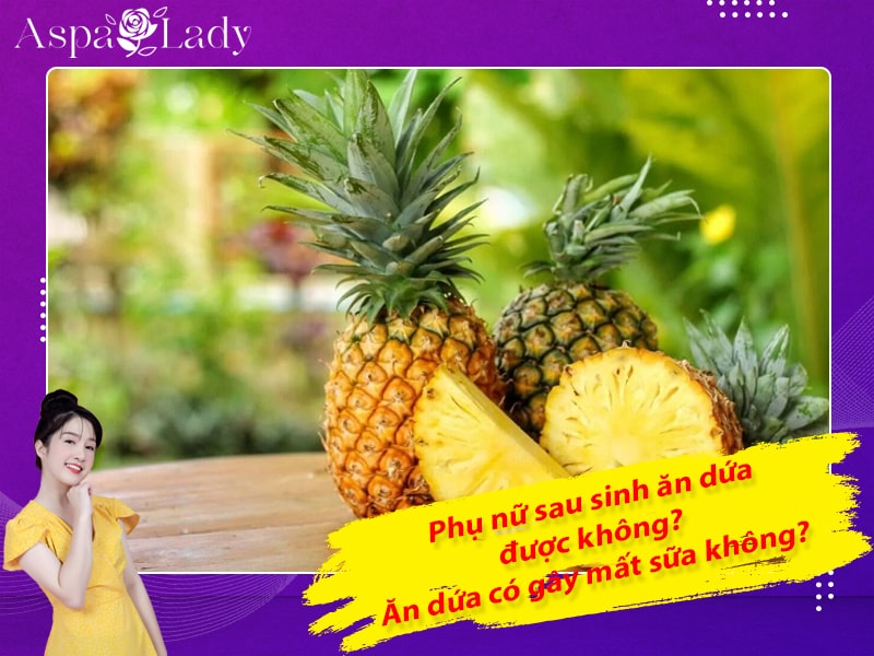 Phụ nữ sau sinh ăn dứa được không? Ăn dứa có gây mất sữa không?