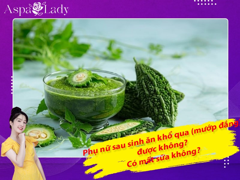 Phụ nữ sau sinh ăn khổ qua (mướp đắng) được không? Có mất sữa không?