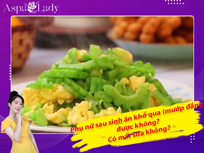 Phụ nữ sau sinh ăn khổ qua (mướp đắng) được không? Có mất sữa không?