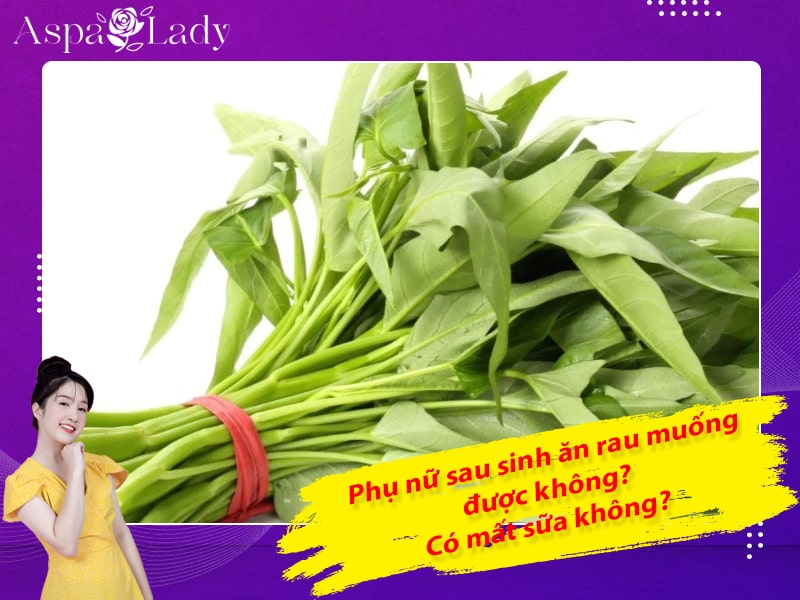 Phụ nữ sau sinh ăn rau muống được không? Có mất sữa không?