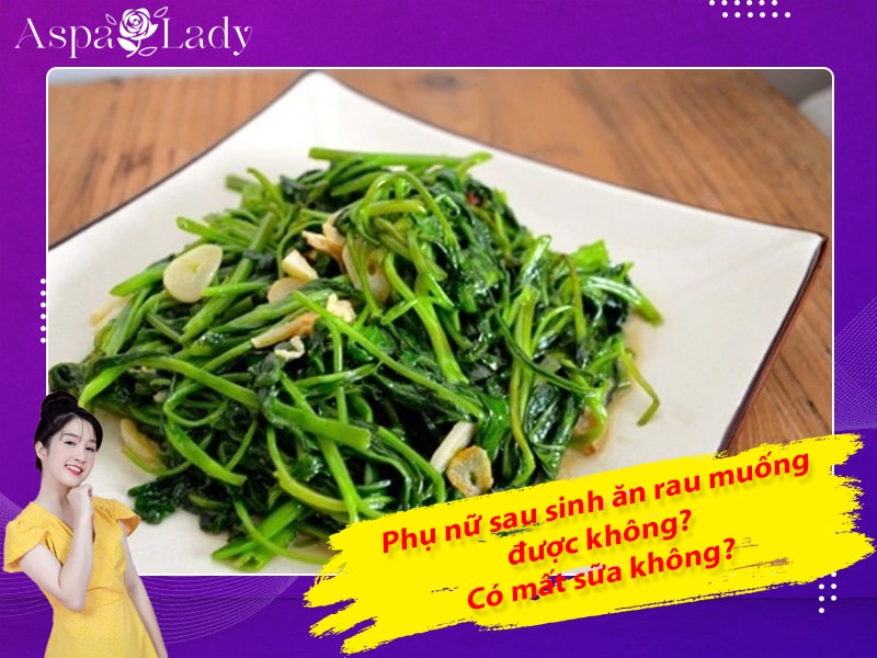 Phụ nữ sau sinh ăn rau muống được không? Có mất sữa không?