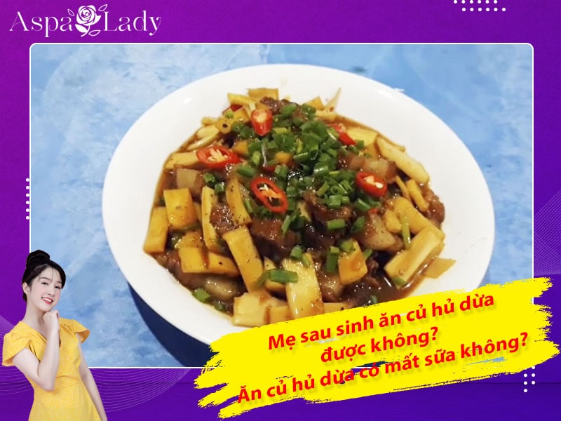Mẹ sau sinh ăn củ hủ dừa được không? Ăn có mất sữa không?