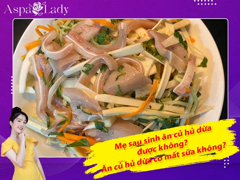 Mẹ sau sinh ăn củ hủ dừa được không? Ăn có mất sữa không?