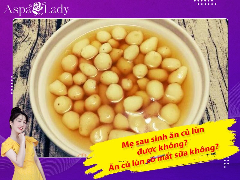 Mẹ sau sinh ăn củ lùn được không? Ăn có mất sữa không?