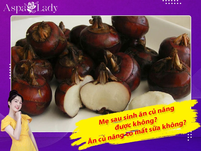 Mẹ sau sinh ăn củ năng được không? Ăn có mất sữa không?