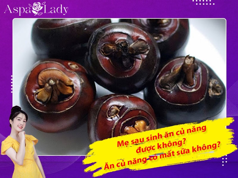 Mẹ sau sinh ăn củ năng được không? Ăn có mất sữa không?