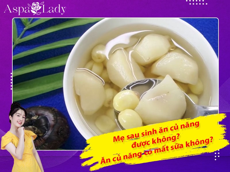 Mẹ sau sinh ăn củ năng được không? Ăn có mất sữa không?