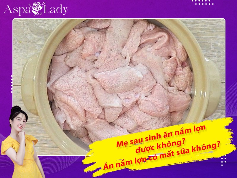 Mẹ sau sinh ăn nầm lợn được không? Ăn có mất sữa không?