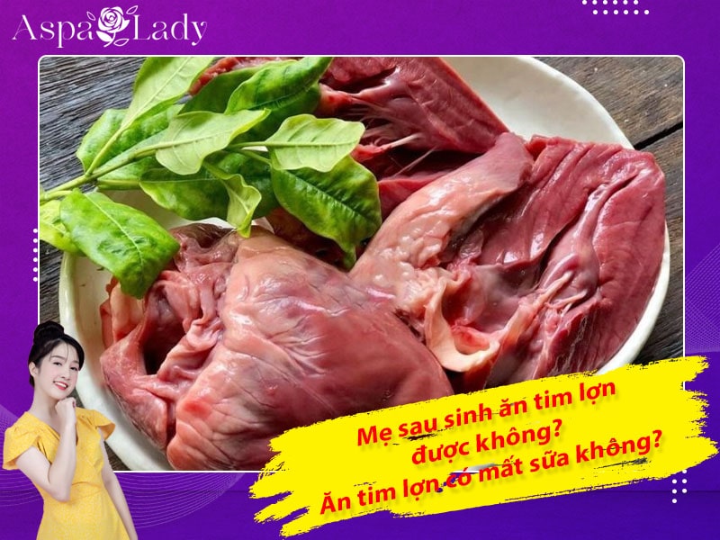Mẹ sau sinh ăn tim lợn được không? Ăn có mất sữa không?