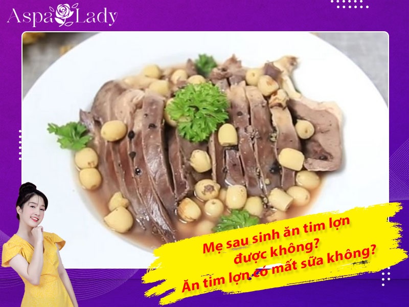 Mẹ sau sinh ăn tim lợn được không? Ăn có mất sữa không?