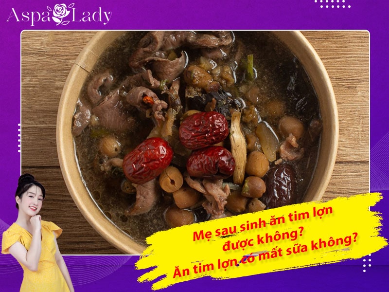 Mẹ sau sinh ăn tim lợn được không? Ăn có mất sữa không?